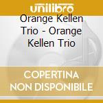 Orange Kellen Trio - Orange Kellen Trio cd musicale di Orange Kellen Trio