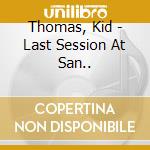 Thomas, Kid - Last Session At San.. cd