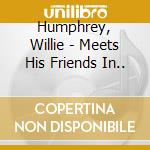 Humphrey, Willie - Meets His Friends In.. cd musicale di Humphrey, Willie