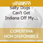 Salty Dogs - Can't Get Indiana Off My Mind cd musicale di Salty Dogs