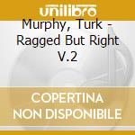 Murphy, Turk - Ragged But Right V.2 cd musicale di Murphy, Turk