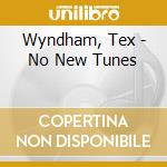 Wyndham, Tex - No New Tunes cd musicale di Wyndham, Tex