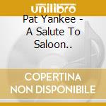 Pat Yankee - A Salute To Saloon.. cd musicale di Yankee, Pat