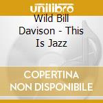 Wild Bill Davison - This Is Jazz cd musicale di Davison, Wild Bill