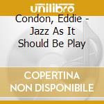 Condon, Eddie - Jazz As It Should Be Play cd musicale di Condon, Eddie