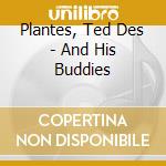 Plantes, Ted Des - And His Buddies cd musicale di Plantes, Ted Des