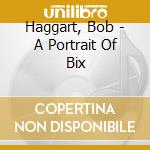 Haggart, Bob - A Portrait Of Bix cd musicale di Haggart, Bob
