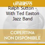 Ralph Sutton - With Ted Easton Jazz Band cd musicale di Ralph Sutton