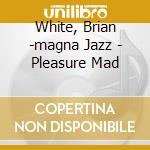 White, Brian -magna Jazz - Pleasure Mad cd musicale di White, Brian