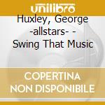 Huxley, George -allstars- - Swing That Music cd musicale di Huxley, George