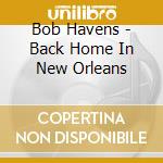 Bob Havens - Back Home In New Orleans cd musicale di Havens, Bob