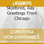 Skjelbred, Ray - Greetings From Chicago cd