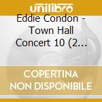 Eddie Condon - Town Hall Concert 10 (2 Cd) cd musicale di Condon, Eddie