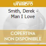 Smith, Derek - Man I Love cd musicale di Smith, Derek