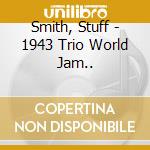 Smith, Stuff - 1943 Trio World Jam.. cd musicale di Smith, Stuff