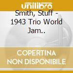 Smith, Stuff - 1943 Trio World Jam.. cd