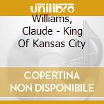 Williams, Claude - King Of Kansas City cd musicale di Williams, Claude