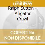 Ralph Sutton - Alligator Crawl cd musicale di Ralph Sutton