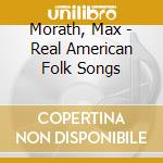 Morath, Max - Real American Folk Songs cd musicale di Morath, Max