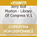 Jerry Roll Morton - Library Of Congress V.1 cd musicale di Jerry Roll Morton