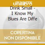 Drink Small - I Know My Blues Are Diffe cd musicale di Drink Small