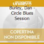 Burley, Dan - Circle Blues Session cd musicale di Burley, Dan