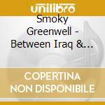 Smoky Greenwell - Between Iraq & A Hard Place cd musicale di Smoky Greenwell