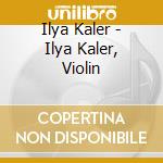 Ilya Kaler - Ilya Kaler, Violin cd musicale di Ilya Kaler