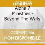 Alpha 7 Ministries - Beyond The Walls cd