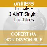 In Exile - I Ain'T Singin' The Blues cd