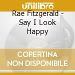Rae Fitzgerald - Say I Look Happy cd