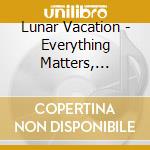 Lunar Vacation - Everything Matters, Everything's Fire cd