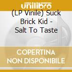 (LP Vinile) Suck Brick Kid - Salt To Taste vinile
