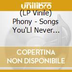 (LP Vinile) Phony - Songs You'Ll Never Singsongs You'Ll Never Sing lp vinile