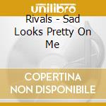 Rivals - Sad Looks Pretty On Me cd musicale