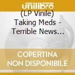 (LP Vinile) Taking Meds - Terrible News From Wonderful Men lp vinile