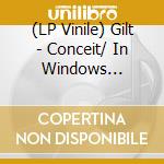(LP Vinile) Gilt - Conceit/ In Windows Through Mirrors vinile