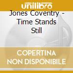 Jones Coventry - Time Stands Still cd musicale di Jones Coventry