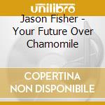 Jason Fisher - Your Future Over Chamomile cd