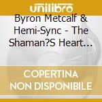Byron Metcalf & Hemi-Sync - The Shaman?S Heart Program: The Path Of Authentic Power, Purpose And Presence(4Cd) cd