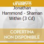 Jonathan Hammond - Shaman Within (3 Cd) cd