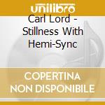 Carl Lord - Stillness With Hemi-Sync cd