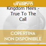 Kingdom Heirs - True To The Call cd musicale di Kingdom Heirs