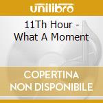 11Th Hour - What A Moment cd musicale di 11Th Hour
