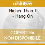 Higher Than I - Hang On cd musicale di Higher Than I