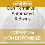 Dan Terminus - Automated Refrains cd musicale di Terminus Dan