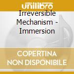 Irreversible Mechanism - Immersion cd musicale di Irreversible Mechanism