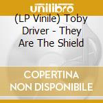 (LP Vinile) Toby Driver - They Are The Shield lp vinile di Toby Driver