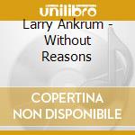 Larry Ankrum - Without Reasons cd musicale di Larry Ankrum