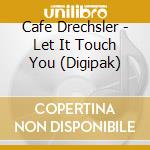 Cafe Drechsler - Let It Touch You (Digipak) cd